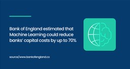  Bank of England estimated that Machine Learning could reduce banks’ capital costs by up to 70%