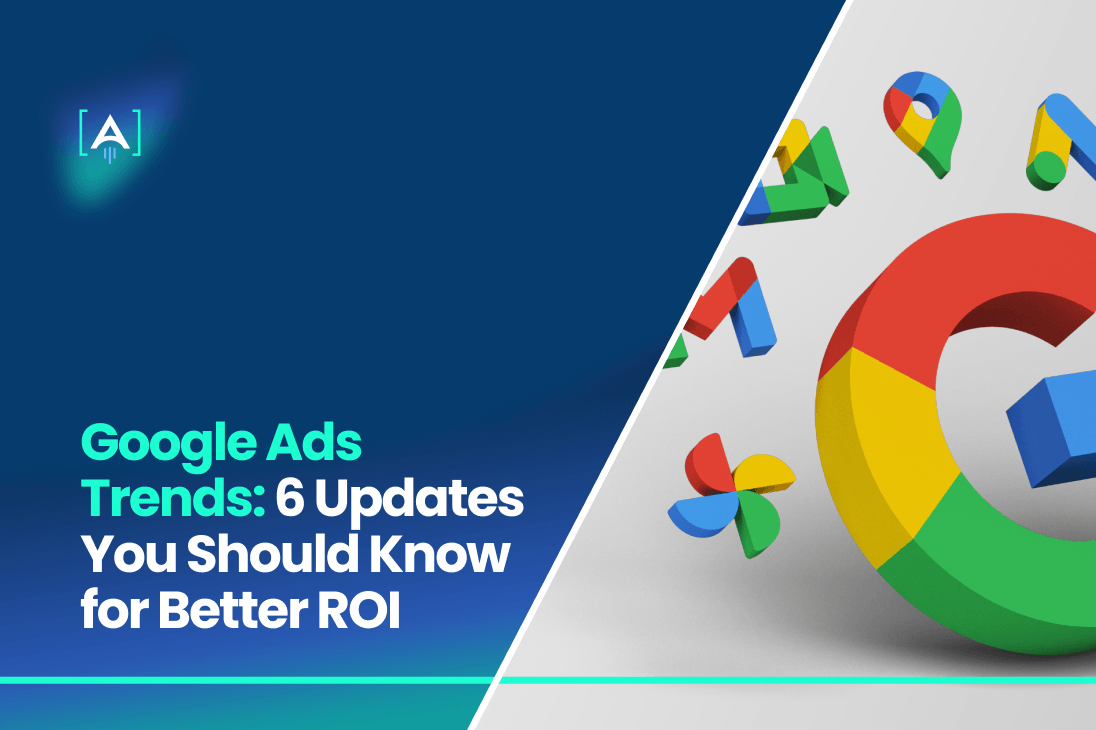 Google Ads Trends_ 6 Updates You Should Know for Better ROI