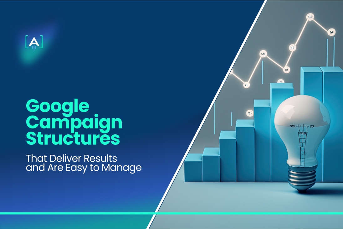 Google Campaign Structures That Deliver Results and Are Easy to Manage