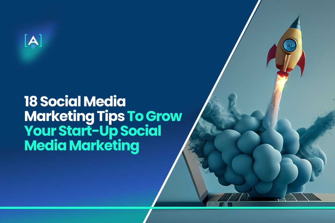 18 Social Media Marketing Tips to Grow Your Start-Up Social Media Marketing