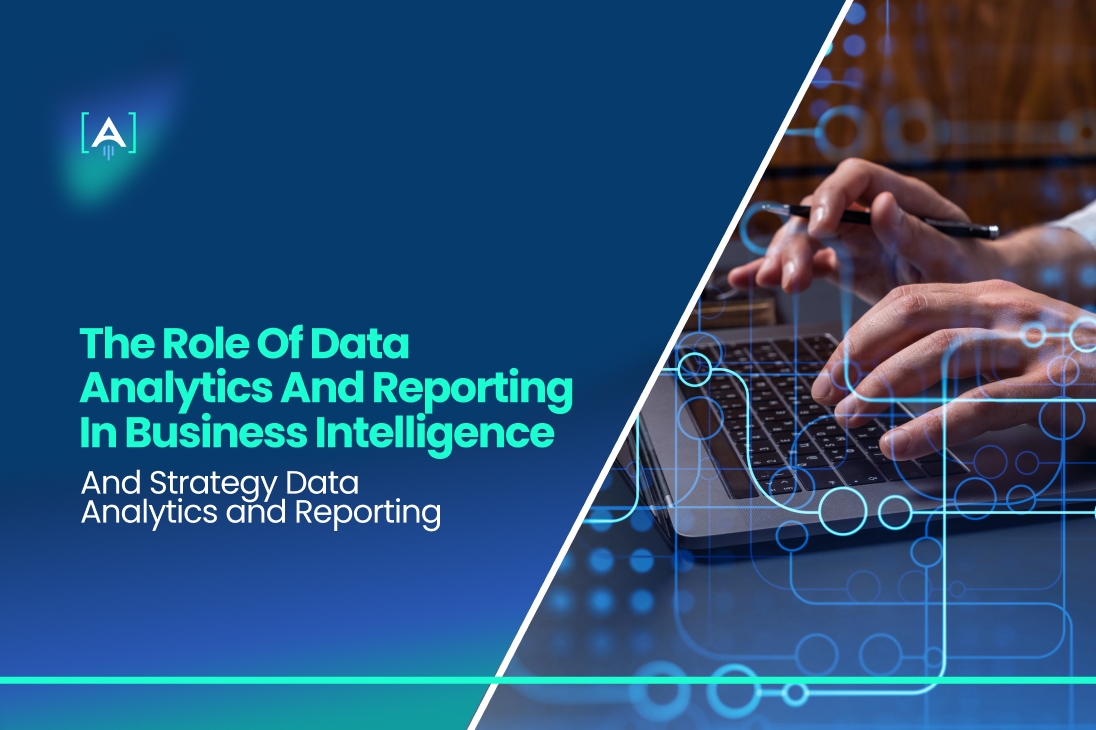 The Role of Data Analytics and Reporting in Business Intelligence and Strategy